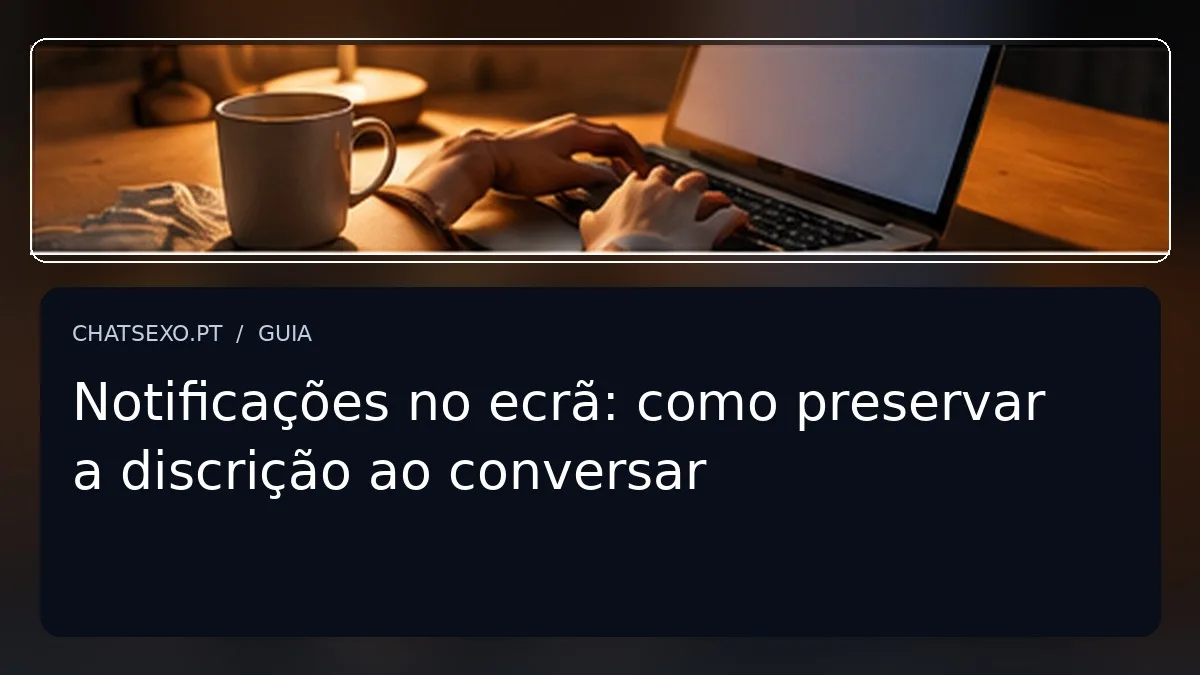 Imagem editorial sobre notificações no ecrã: como preservar a discrição ao conversar, com detalhe fotográfico e título sobreposto.